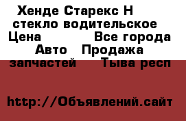 Хенде Старекс Н1 1999 стекло водительское › Цена ­ 2 500 - Все города Авто » Продажа запчастей   . Тыва респ.